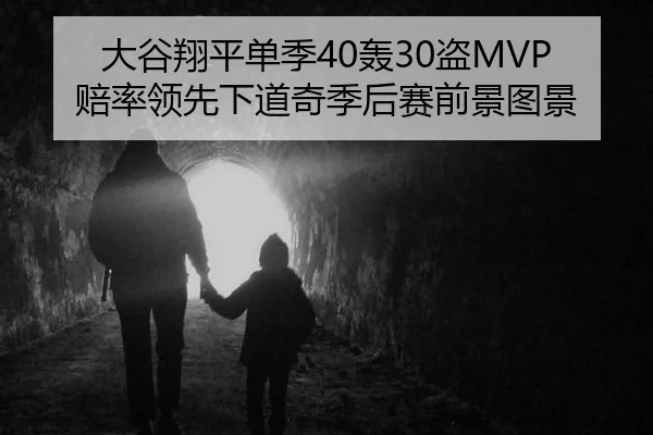大谷翔平单季40轰30盗MVP赔率领先下道奇季后赛前景图景